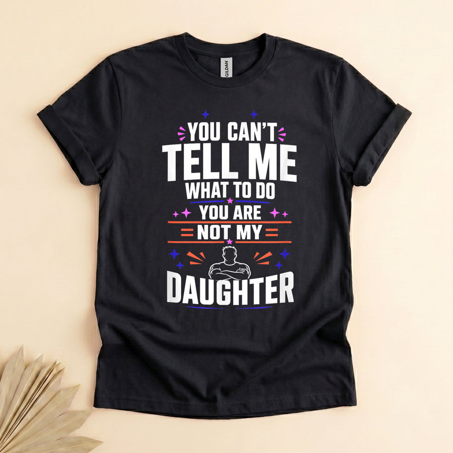 Funny Girl Dad Shirt, You Can't Tell Me What to Do Tee