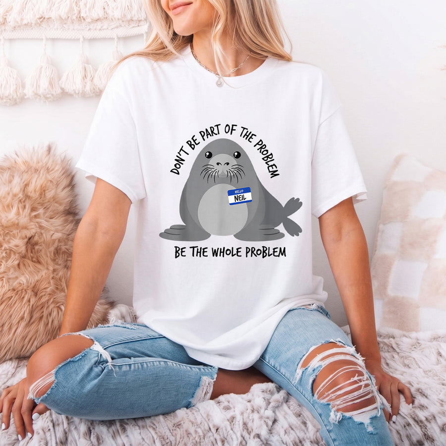 Funny Neil The Seal Shirt, Be the Whole Problem T-Shirt, Cute Seal Graphic Tee, Don't Be Part of the Problem, Animal Lover Gift, Humor Tee